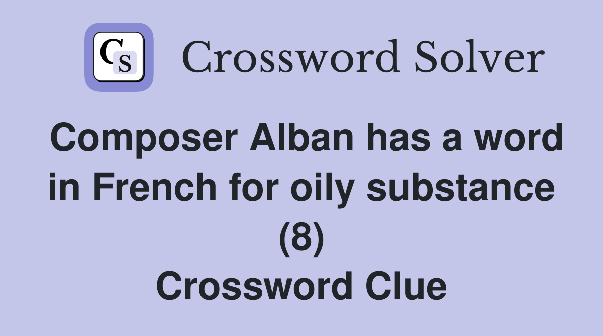 Composer Alban has a word in French for oily substance (8) Crossword